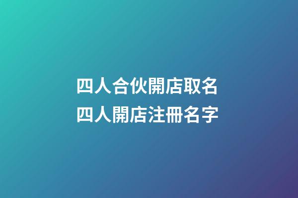 四人合伙開店取名 四人開店注冊名字-第1張-店鋪起名-玄機派